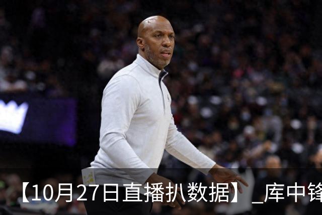 【10月27日直播扒数据】 库中锋8投全中 83分先生变8分3助先生