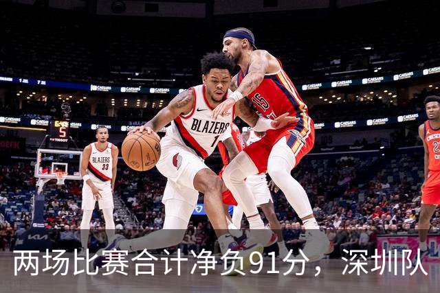 两场比赛合计净负91分，深圳队“嫩帅”顾全面临困境｜CBA·观察