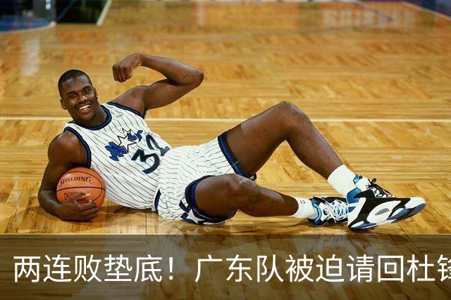 两连败垫底！广东队被迫请回杜锋，威姆斯取代阿祖布克？
