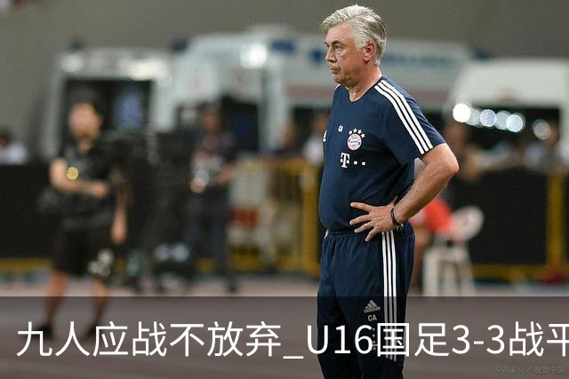九人应战不放弃 U16国足3-3战平巴林 海湾杯两胜一平收官