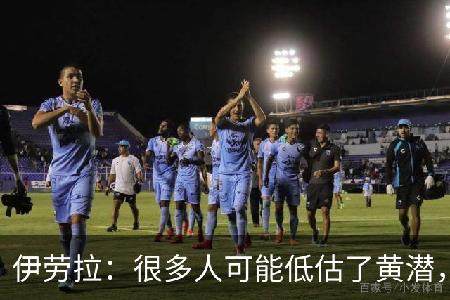伊劳拉：很多人可能低估了黄潜，我们战胜了一支很出色的球队