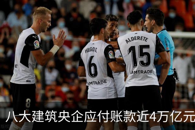 八大建筑央企应付账款近4万亿元！清欠压力巨大