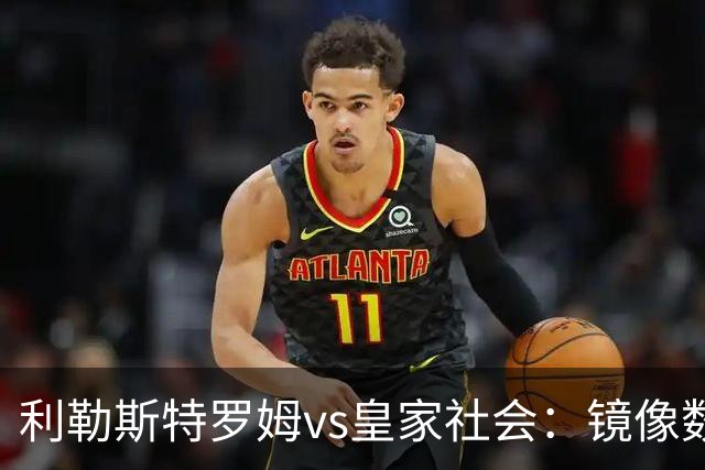 利勒斯特罗姆vs皇家社会：镜像数据下的北欧冷雨夜，与西甲球队的物理极限测试