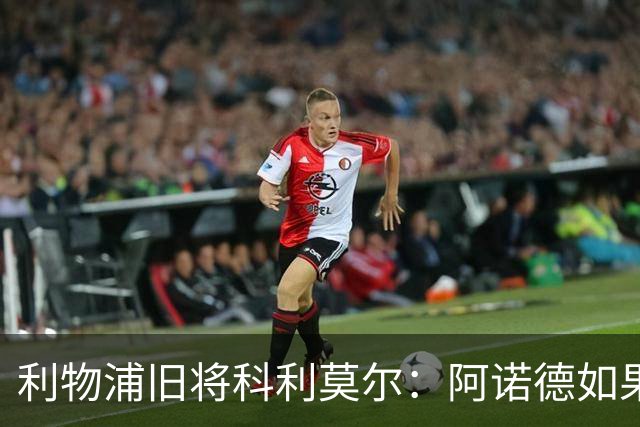 利物浦旧将科利莫尔：阿诺德如果选择回归，球迷会接纳他