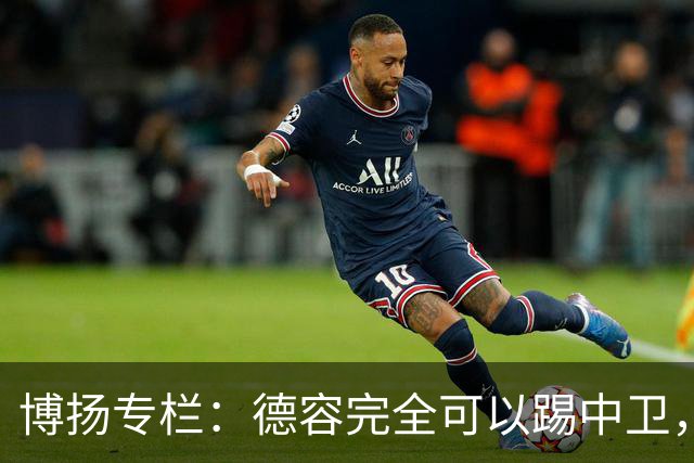 博扬专栏：德容完全可以踢中卫，他还能与罗德里互换位置