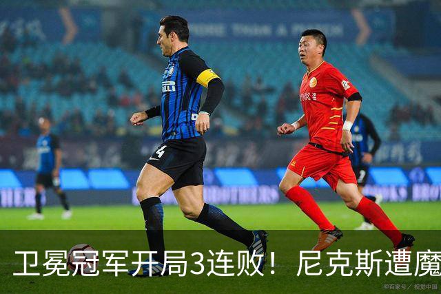 卫冕冠军开局3连败！尼克斯遭魔术逆转 布伦森28分小瓦23+13+9