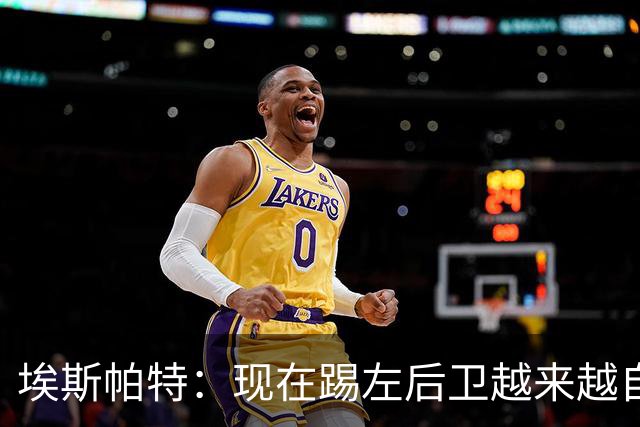 埃斯帕特：现在踢左后卫越来越自在，教练的信任让一切更容易