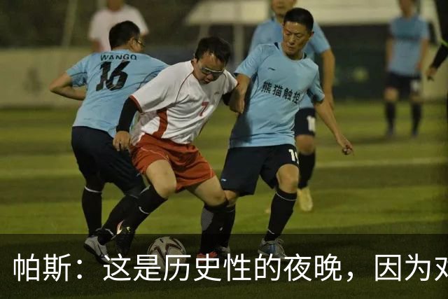 帕斯：这是历史性的夜晚，因为对手是历史上最伟大的球队之一