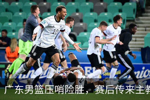 广东男篮压哨险胜，赛后传来主教练的最新消息，胡明轩的话很实在