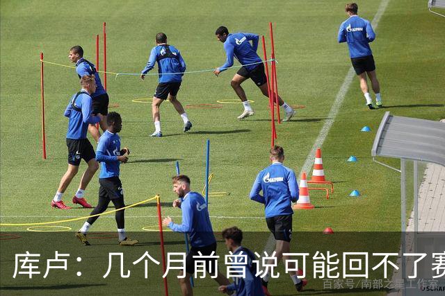 库卢：几个月前曾说可能回不了赛场了；每天苦练10小时