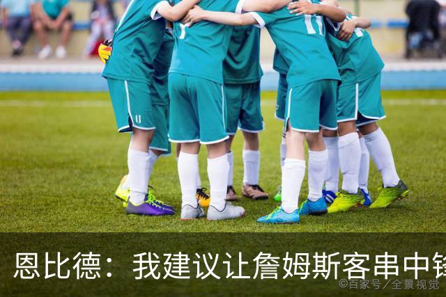 恩比德：我建议让詹姆斯客串中锋