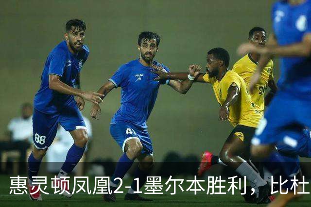 惠灵顿凤凰2-1墨尔本胜利，比杜瓦制胜，派珀、恩杜卡破门