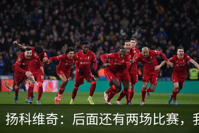 扬科维奇：后面还有两场比赛，我们会用同样的态度去对待