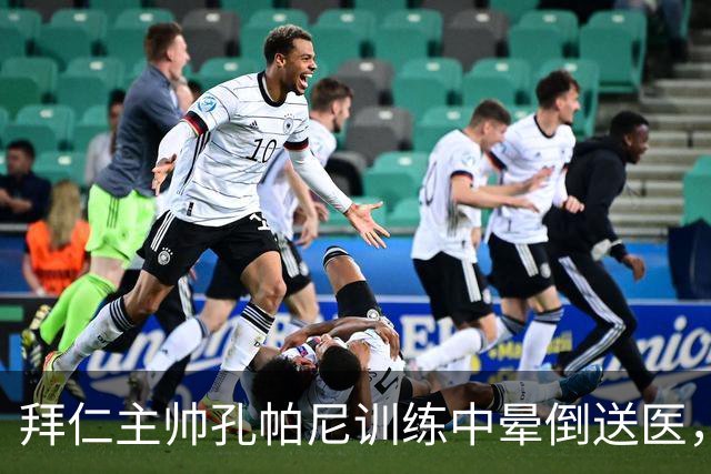 拜仁主帅孔帕尼训练中晕倒送医，俱乐部称正接受全面检查