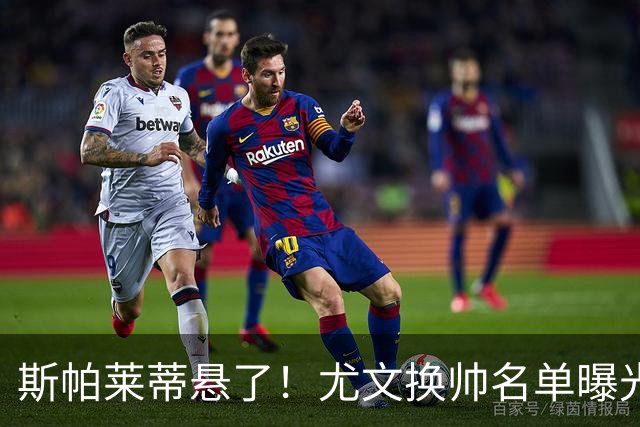 斯帕莱蒂悬了！尤文换帅名单曝光，意甲冠军教头赫然在列