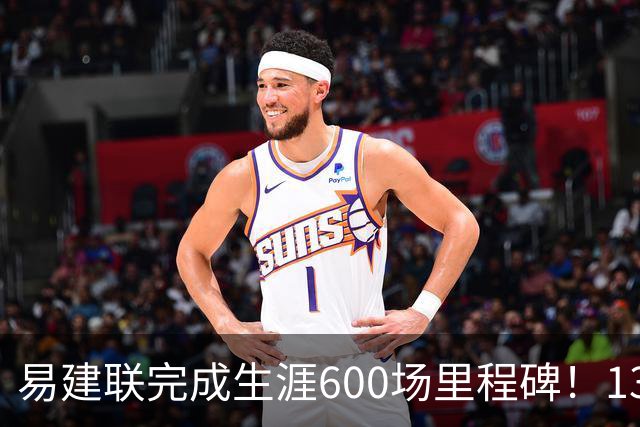 易建联完成生涯600场里程碑！13中4贡献9分6板