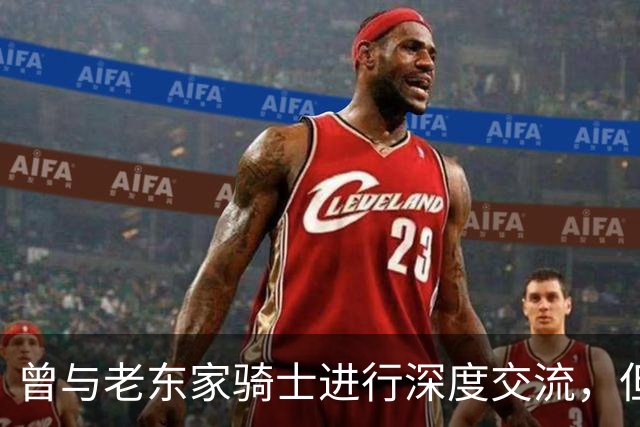 曾与老东家骑士进行深度交流，但勒布朗最终还是选择了76人？