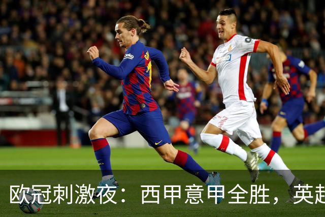 欧冠刺激夜：西甲意甲全胜，英超3队仅1胜，德甲2队不胜，法甲全败