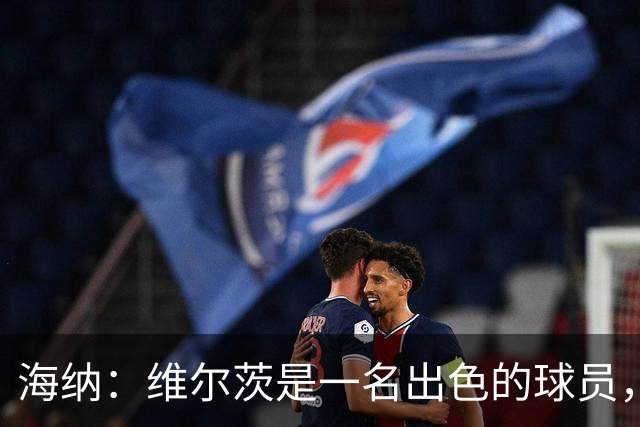 海纳：维尔茨是一名出色的球员，但眼下我们对阵容无比满意