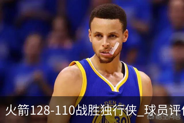 火箭128-110战胜独行侠 球员评价：3人满分，4人良好，3人低迷