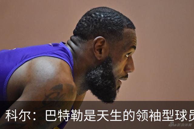 科尔：巴特勒是天生的领袖型球员 为球队带来自信和霸气