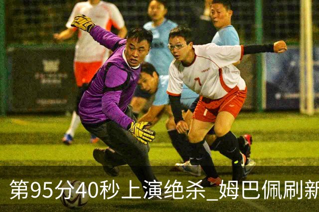 第95分40秒上演绝杀 姆巴佩刷新了法甲64年进球纪录