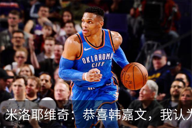 米洛耶维奇：恭喜韩嘉文，我认为他配得上今天的进球和喜悦