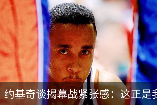 约基奇谈揭幕战紧张感：这正是我打球的意义所在