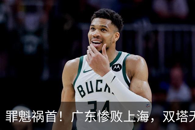 罪魁祸首！广东惨败上海，双塔无用、三人受限，他负第一责任