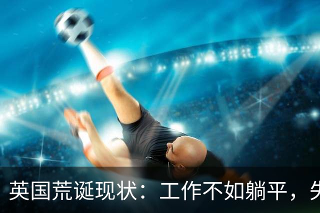 英国荒诞现状：工作不如躺平，失业者的收入是辛勤工作者的两倍