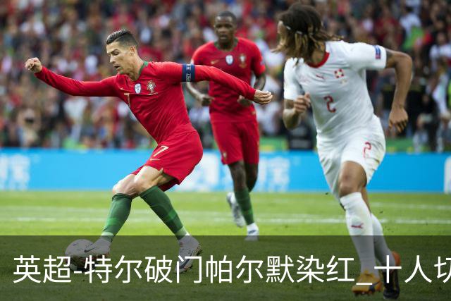 英超-特尔破门帕尔默染红 十人切尔西0-2送热刺两连胜