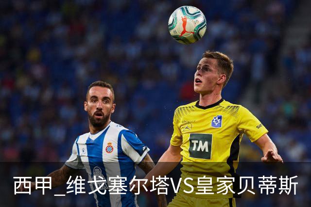 西甲 维戈塞尔塔VS皇家贝蒂斯