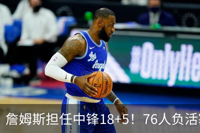 詹姆斯担任中锋18+5！76人负活塞吞首败 坎宁安26+8+8马克西29分