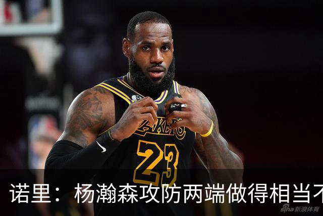 诺里：杨瀚森攻防两端做得相当不错，对他的表现非常满意