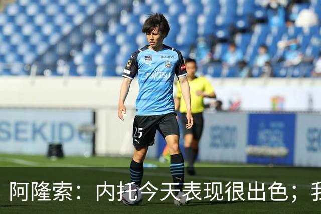 阿隆索：内托今天表现很出色；我们需要更多这样的零封