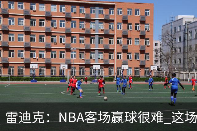 雷迪克：NBA客场赢球很难 这场逆转会成为球队宝贵的经历