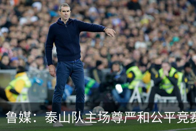 鲁媒：泰山队主场尊严和公平竞赛分量不轻，蓉城想拿分绝非易事