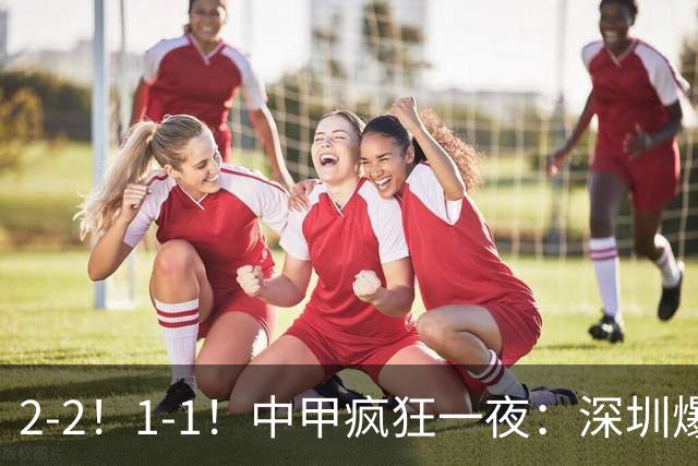 2-2！1-1！中甲疯狂一夜：深圳爆冷，广西两连平，冲超形势又变了