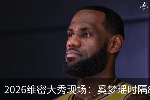 2026维密大秀现场：奚梦瑶时隔8年回归惊艳全场