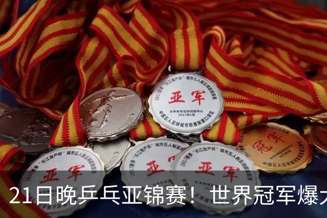 21日晚乒乓亚锦赛！世界冠军爆大冷，王艺迪剃光头，蒯曼3-1逆转