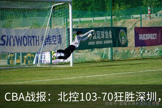 CBA战报：北控103-70狂胜深圳，格兰特-里勒30+5+5