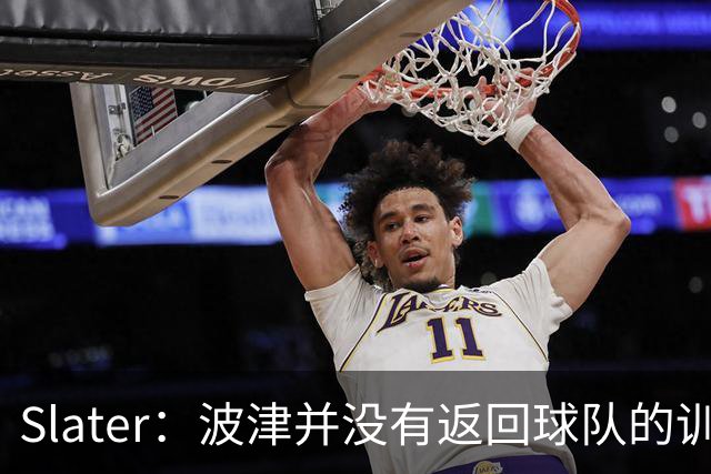 Slater：波津并没有返回球队的训练基地 而是再次开始无限期休假
